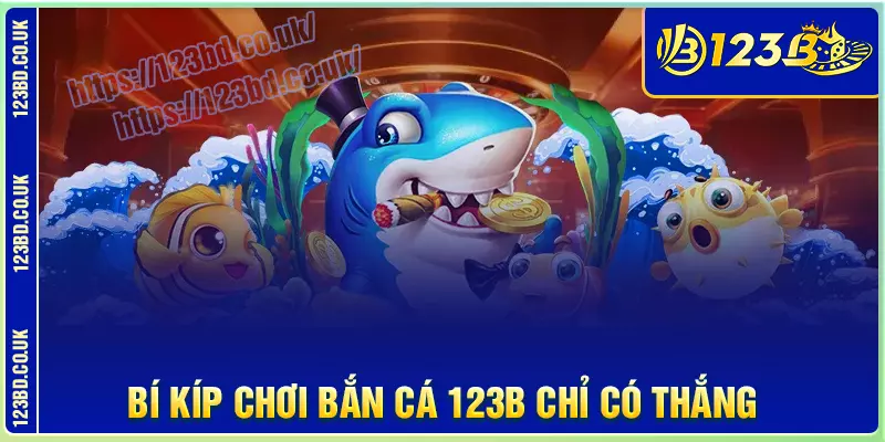 Bí kíp chơi bắn cá 123b hiệu quả chỉ có thắng lớn