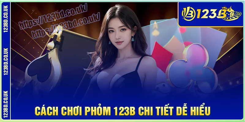 Cách chơi Phỏm 123B chi tiết dễ hiểu
