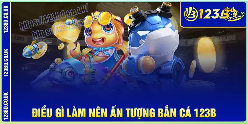 Điều gì làm nên ấn tượng bắn cá 123b?
