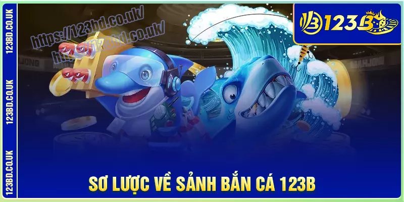 Sơ lược về sảnh game bắn cá 123b