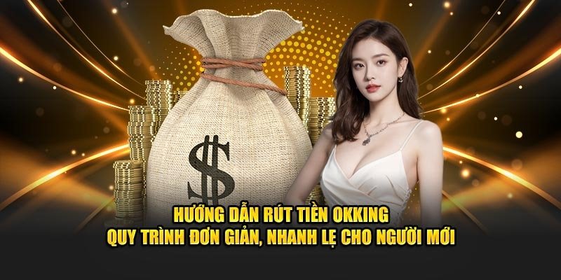 Chi tiết các bước hướng dẫn rút tiền OKKING